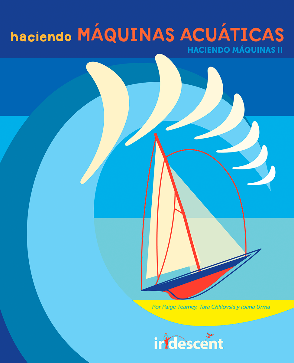 Front cover in Spanish: HACIENDO M&Aacute;QUINAS AQU&Aacute;TICAS, HACIENDO M&Aacute;QUINAS II, Por Paige Teamy, Tara Chklovski, y Ioana Urma, Iridescent, showing a cartoon boat being pushed and swallowed by a large abstract wave, in mostly blue colors with yellow and red highlights.